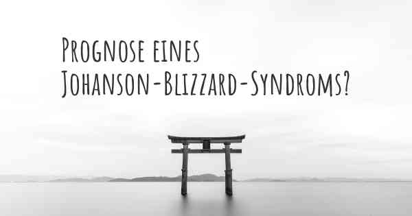 Prognose eines Johanson-Blizzard-Syndroms?
