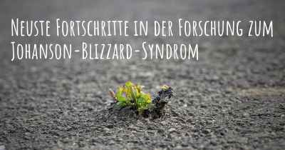 Neuste Fortschritte in der Forschung zum Johanson-Blizzard-Syndrom