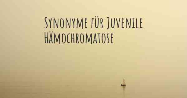 Synonyme für Juvenile Hämochromatose