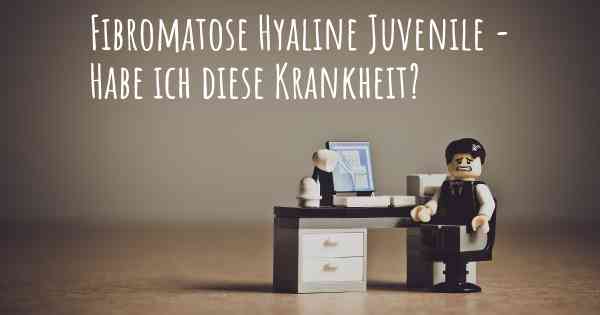 Fibromatose Hyaline Juvenile - Habe ich diese Krankheit?