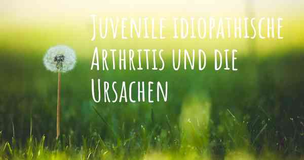 Juvenile idiopathische Arthritis und die Ursachen