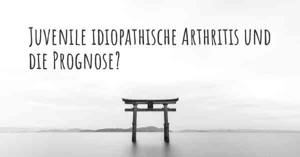Juvenile idiopathische Arthritis und die Prognose?