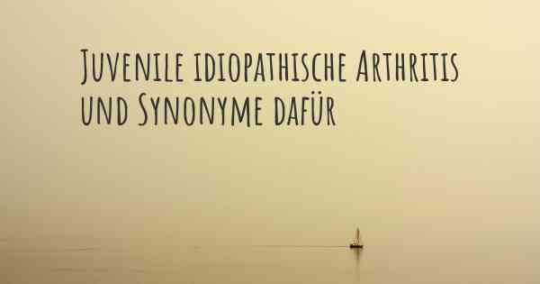 Juvenile idiopathische Arthritis und Synonyme dafür