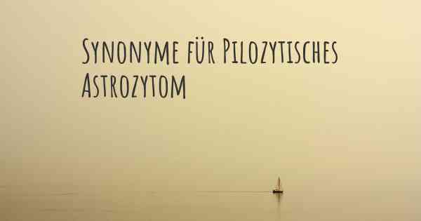 Synonyme für Pilozytisches Astrozytom