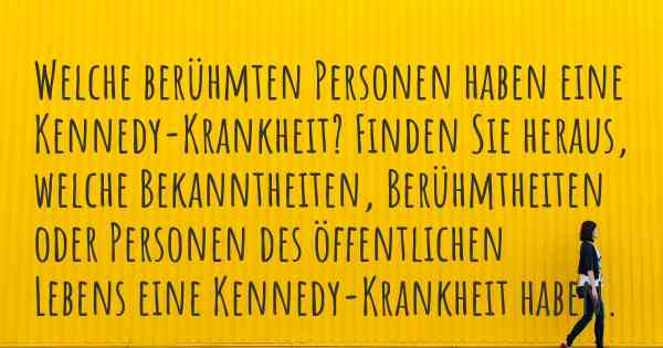 Welche berühmten Personen haben eine Kennedy-Krankheit? Finden Sie heraus, welche Bekanntheiten, Berühmtheiten oder Personen des öffentlichen Lebens eine Kennedy-Krankheit haben.