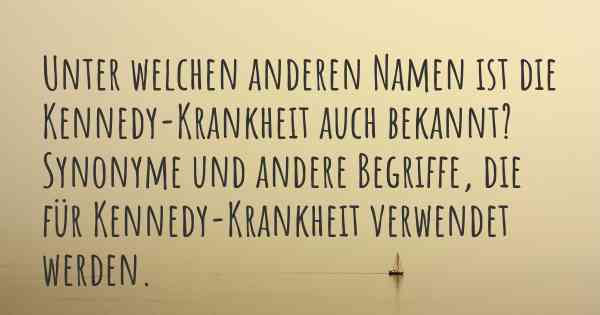 Unter welchen anderen Namen ist die Kennedy-Krankheit auch bekannt? Synonyme und andere Begriffe, die für Kennedy-Krankheit verwendet werden.