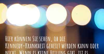 Hier können Sie sehen, ob die Kennedy-Krankheit geheilt werden kann oder nicht. Wenn es keine Heilung gibt, ist es chronisch? Wird bald eine Heilung entdeckt werden?