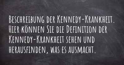 Beschreibung der Kennedy-Krankheit. Hier können Sie die Definition der Kennedy-Krankheit sehen und herausfinden, was es ausmacht.