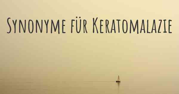 Synonyme für Keratomalazie