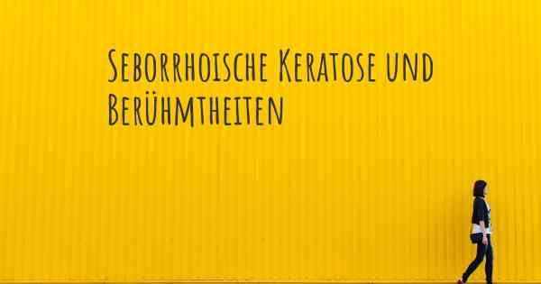 Seborrhoische Keratose und Berühmtheiten