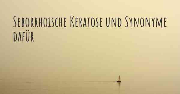 Seborrhoische Keratose und Synonyme dafür