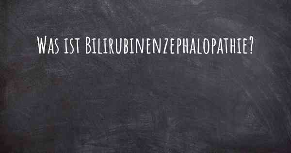 Was ist Bilirubinenzephalopathie?