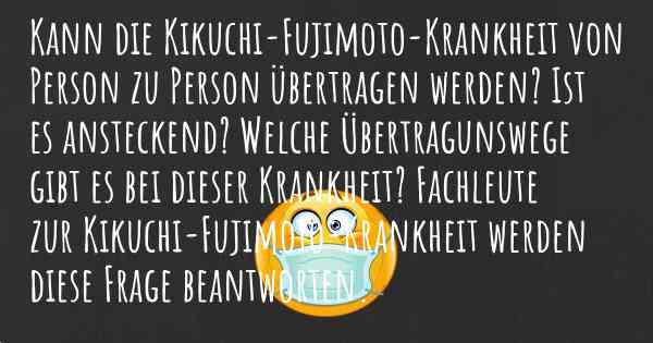 Kann die Kikuchi-Fujimoto-Krankheit von Person zu Person übertragen werden? Ist es ansteckend? Welche Übertragunswege gibt es bei dieser Krankheit? Fachleute zur Kikuchi-Fujimoto-Krankheit werden diese Frage beantworten.