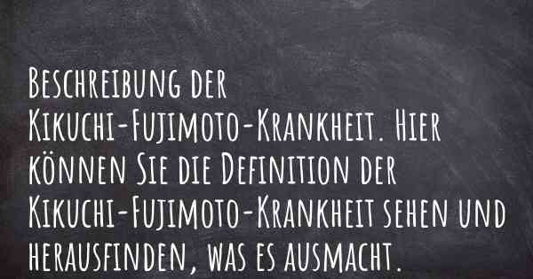 Beschreibung der Kikuchi-Fujimoto-Krankheit. Hier können Sie die Definition der Kikuchi-Fujimoto-Krankheit sehen und herausfinden, was es ausmacht.