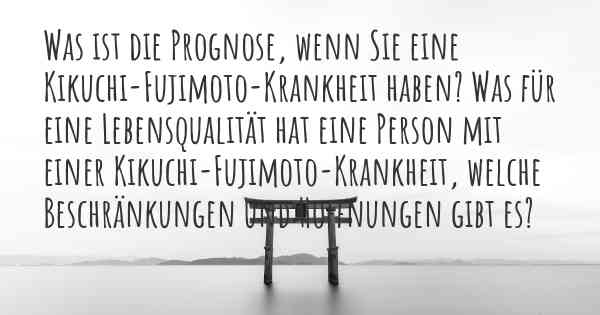 Was ist die Prognose, wenn Sie eine Kikuchi-Fujimoto-Krankheit haben? Was für eine Lebensqualität hat eine Person mit einer Kikuchi-Fujimoto-Krankheit, welche Beschränkungen und Hoffnungen gibt es?