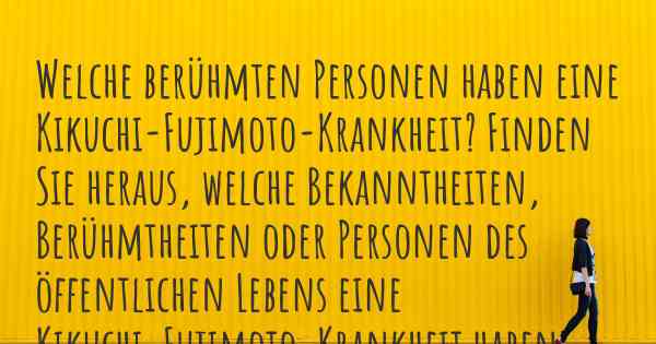 Welche berühmten Personen haben eine Kikuchi-Fujimoto-Krankheit? Finden Sie heraus, welche Bekanntheiten, Berühmtheiten oder Personen des öffentlichen Lebens eine Kikuchi-Fujimoto-Krankheit haben.