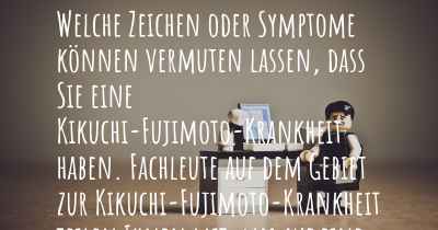 Welche Zeichen oder Symptome können vermuten lassen, dass Sie eine Kikuchi-Fujimoto-Krankheit haben. Fachleute auf dem Gebiet zur Kikuchi-Fujimoto-Krankheit teilen Ihnen mit, was auf eine Erkrankung an der Kikuchi-Fujimoto-Krankheit hinweist und welche Ärzte aufgesucht werden müssen.
