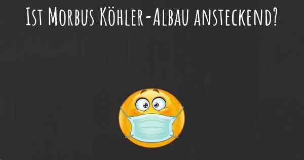 Ist Morbus Köhler-Albau ansteckend?