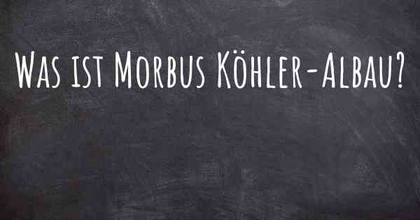 Was ist Morbus Köhler-Albau?
