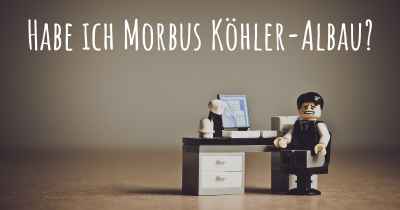 Habe ich Morbus Köhler-Albau?