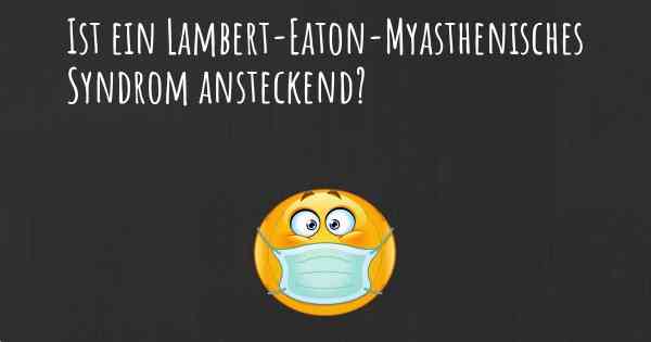 Ist ein Lambert-Eaton-Myasthenisches Syndrom ansteckend?