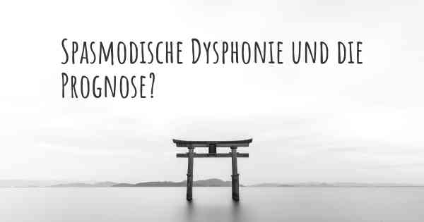 Spasmodische Dysphonie und die Prognose?