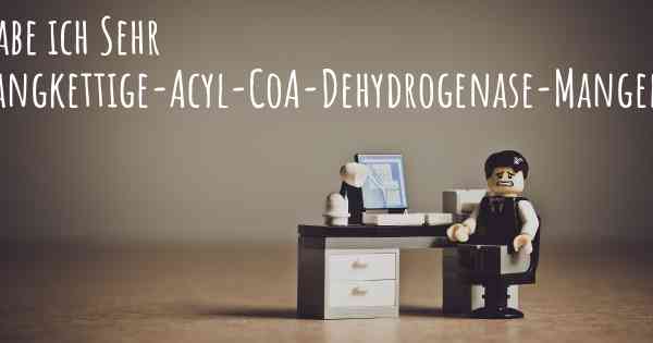 Habe ich Sehr langkettige-Acyl-CoA-Dehydrogenase-Mangel?
