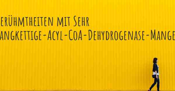 Berühmtheiten mit Sehr langkettige-Acyl-CoA-Dehydrogenase-Mangel