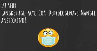 Ist Sehr langkettige-Acyl-CoA-Dehydrogenase-Mangel ansteckend?