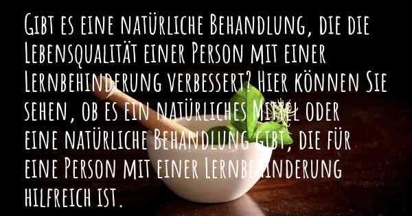 Gibt es eine natürliche Behandlung, die die Lebensqualität einer Person mit einer Lernbehinderung verbessert? Hier können Sie sehen, ob es ein natürliches Mittel oder eine natürliche Behandlung gibt, die für eine Person mit einer Lernbehinderung hilfreich ist.