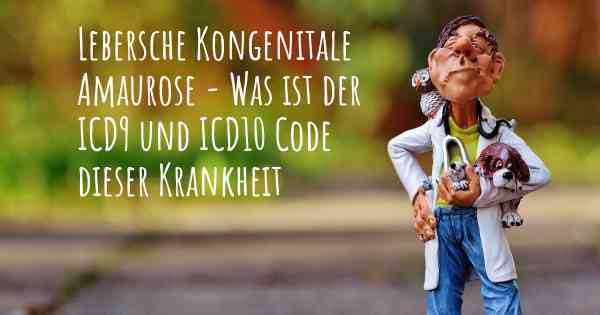 Lebersche Kongenitale Amaurose - Was ist der ICD9 und ICD10 Code dieser Krankheit