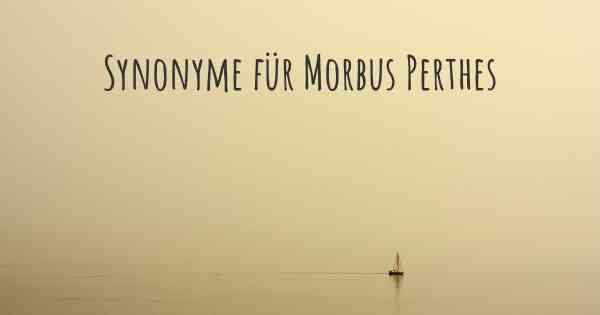 Synonyme für Morbus Perthes