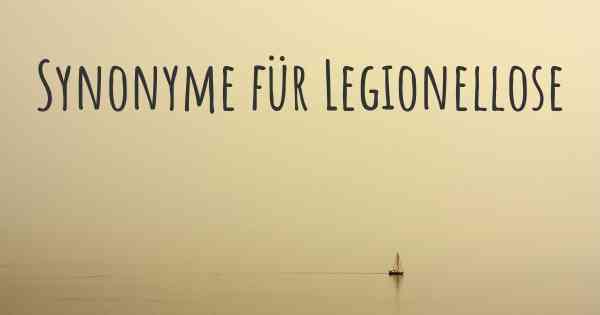 Synonyme für Legionellose