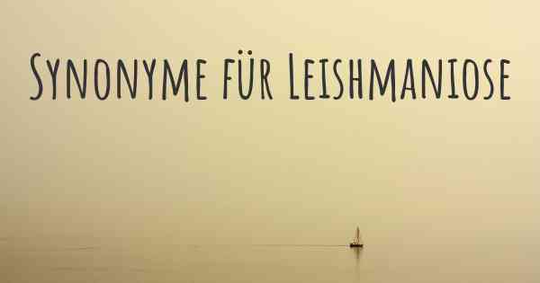 Synonyme für Leishmaniose
