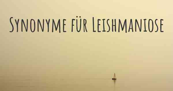 Synonyme für Leishmaniose