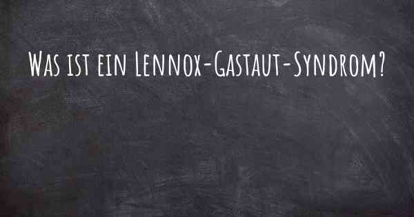 Was ist ein Lennox-Gastaut-Syndrom?