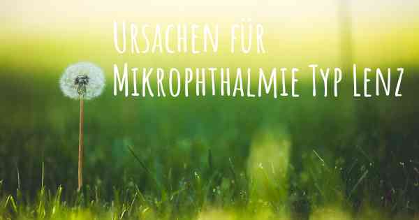 Ursachen für Mikrophthalmie Typ Lenz