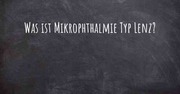 Was ist Mikrophthalmie Typ Lenz?