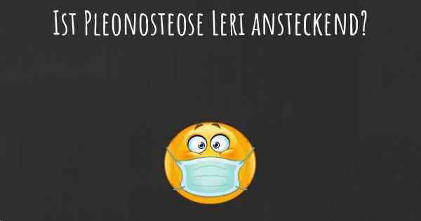 Ist Pleonosteose Leri ansteckend?