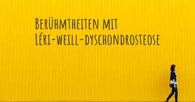 Berühmtheiten mit Léri-weill-dyschondrosteose