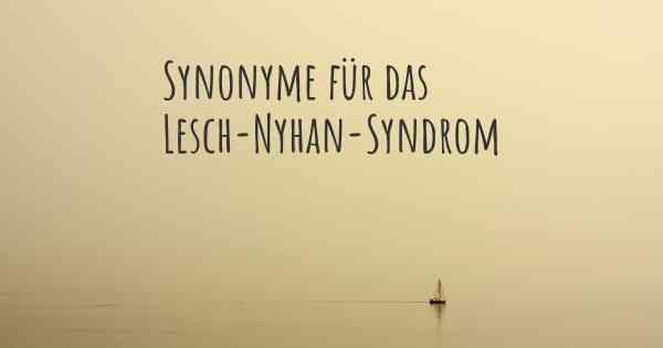 Synonyme für das Lesch-Nyhan-Syndrom