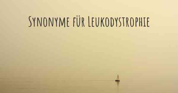 Synonyme für Leukodystrophie