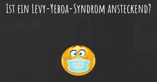 Ist ein Levy-Yeboa-Syndrom ansteckend?