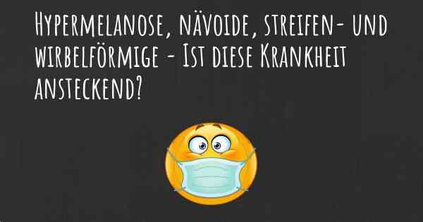 Hypermelanose, nävoide, streifen- und wirbelförmige - Ist diese Krankheit ansteckend?