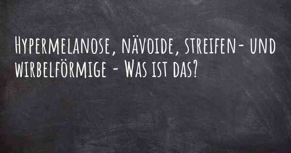 Hypermelanose, nävoide, streifen- und wirbelförmige - Was ist das?