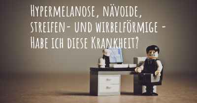 Hypermelanose, nävoide, streifen- und wirbelförmige - Habe ich diese Krankheit?