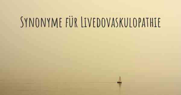 Synonyme für Livedovaskulopathie