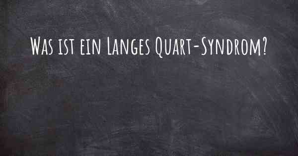 Was ist ein Langes Quart-Syndrom?