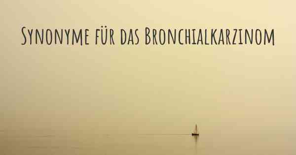 Synonyme für das Bronchialkarzinom