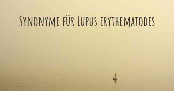 Synonyme für Lupus erythematodes